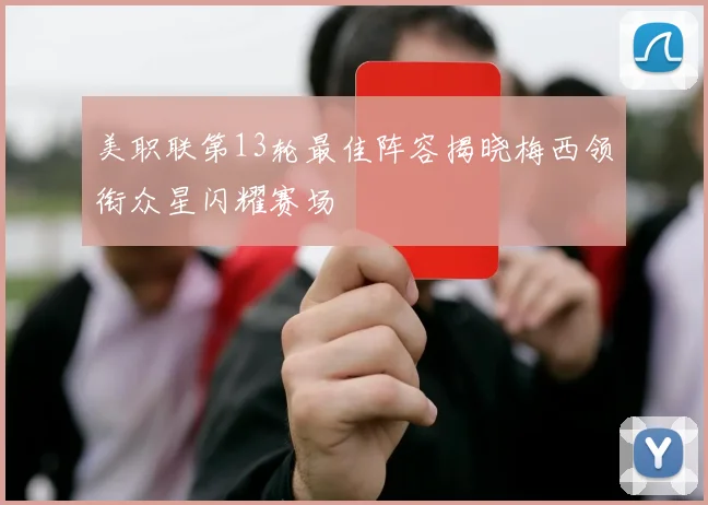 美职联第13轮最佳阵容揭晓梅西领衔众星闪耀赛场