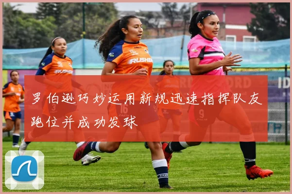 罗伯逊巧妙运用新规迅速指挥队友跑位并成功发球
