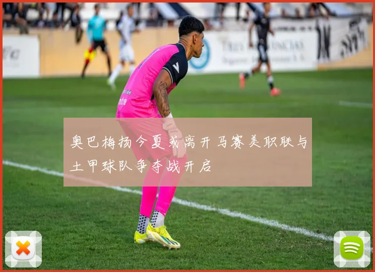 奥巴梅扬今夏或离开马赛美职联与土甲球队争夺战开启