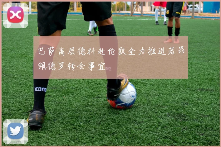 巴萨高层德科赴伦敦全力推进若昂佩德罗转会事宜