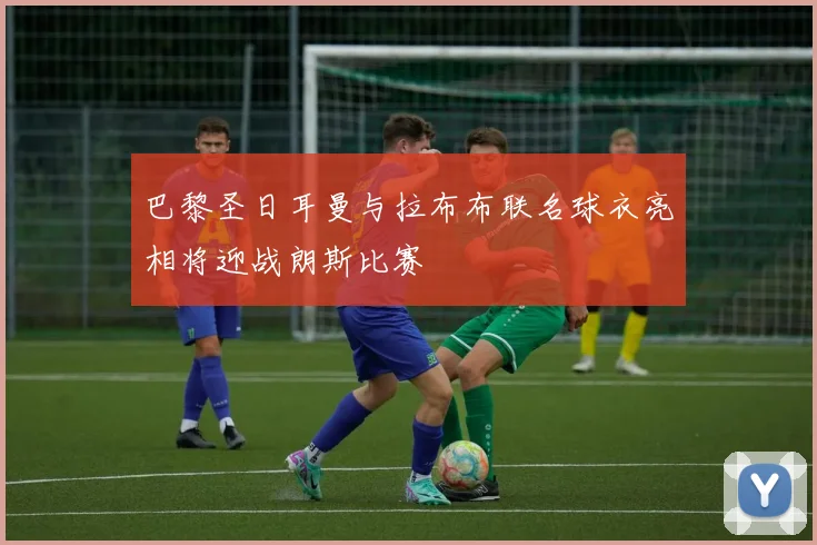 巴黎圣日耳曼与拉布布联名球衣亮相将迎战朗斯比赛