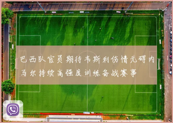 巴西队官员期待韦斯利伤情无碍内马尔持续高强度训练备战赛事