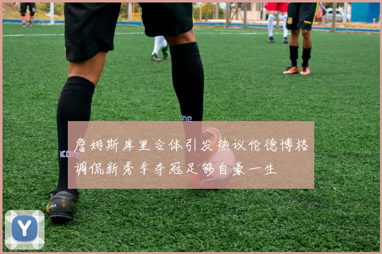 詹姆斯库里合体引发热议伦德博格调侃新秀季夺冠足够自豪一生