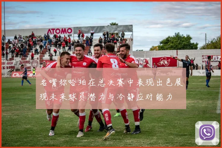 名嘴称哈珀在总决赛中表现出色展现未来球员潜力与冷静应对能力