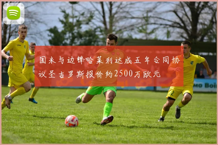 国米与边锋哈莱利达成五年合同协议圣吉罗斯报价约2500万欧元