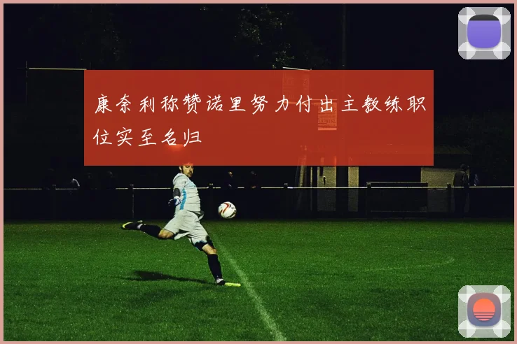 康奈利称赞诺里努力付出主教练职位实至名归