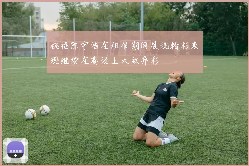 祝福陈宇浩在租借期间展现精彩表现继续在赛场上大放异彩