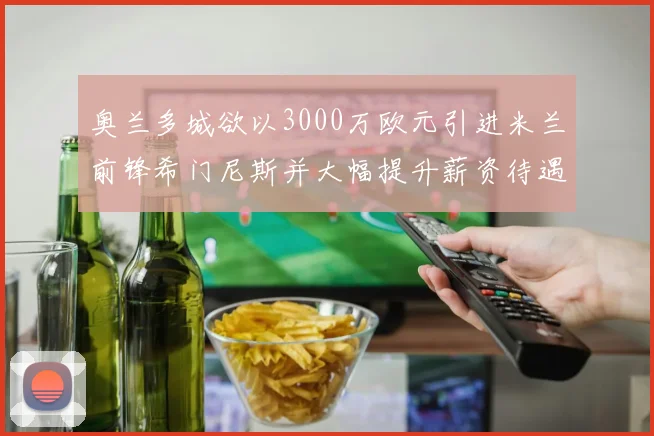 奥兰多城欲以3000万欧元引进米兰前锋希门尼斯并大幅提升薪资待遇