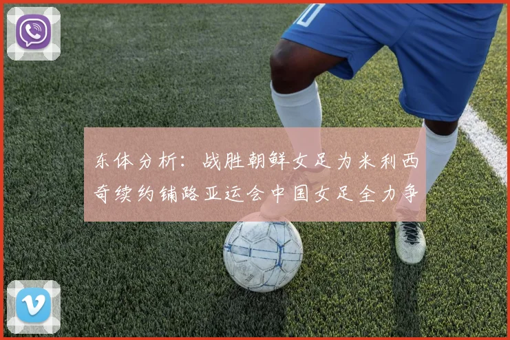 东体分析：战胜朝鲜女足为米利西奇续约铺路亚运会中国女足全力争金