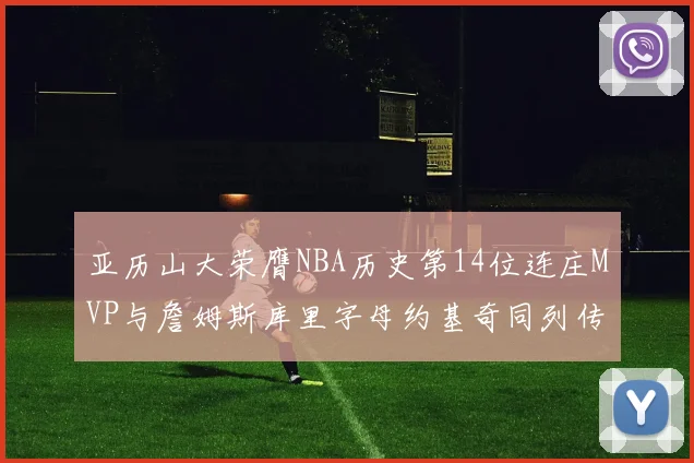 亚历山大荣膺NBA历史第14位连庄MVP与詹姆斯库里字母约基奇同列传奇行列